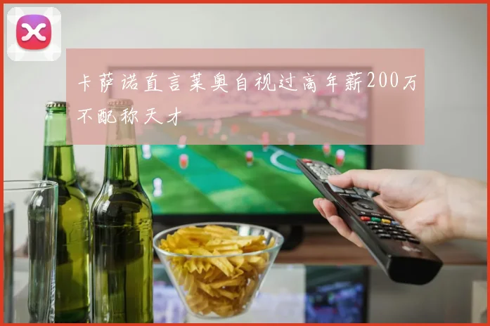 卡萨诺直言莱奥自视过高年薪200万不配称天才