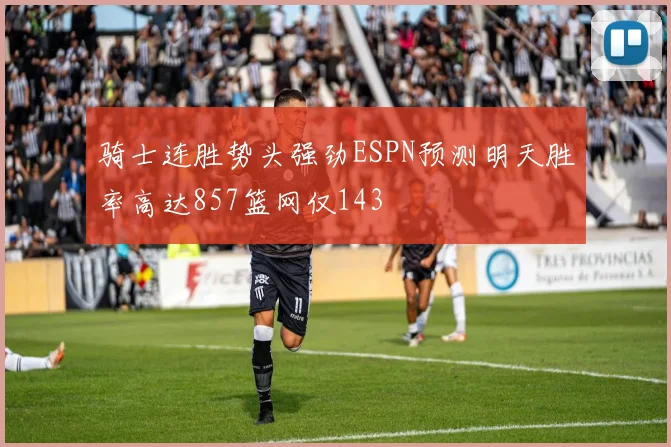 骑士连胜势头强劲ESPN预测明天胜率高达857篮网仅143