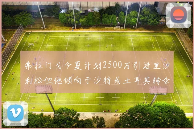 弗拉门戈今夏计划2500万引进里沙利松但他倾向于沙特或土耳其转会