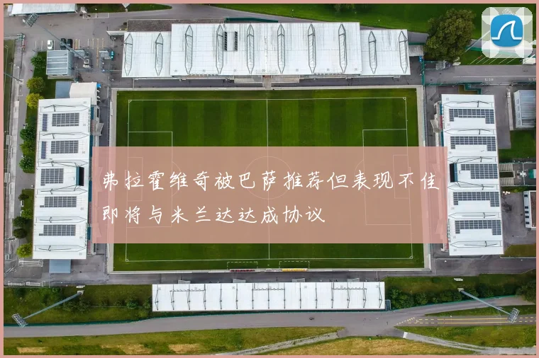 弗拉霍维奇被巴萨推荐但表现不佳即将与米兰达达成协议