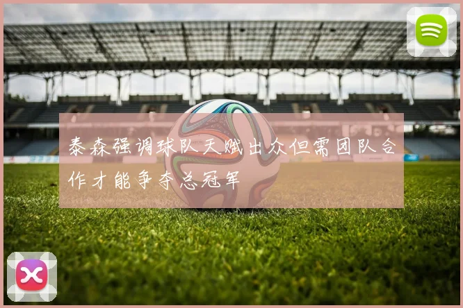 泰森强调球队天赋出众但需团队合作才能争夺总冠军