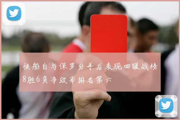 快船自与保罗分手后表现回暖战绩8胜6负净效率排名第六