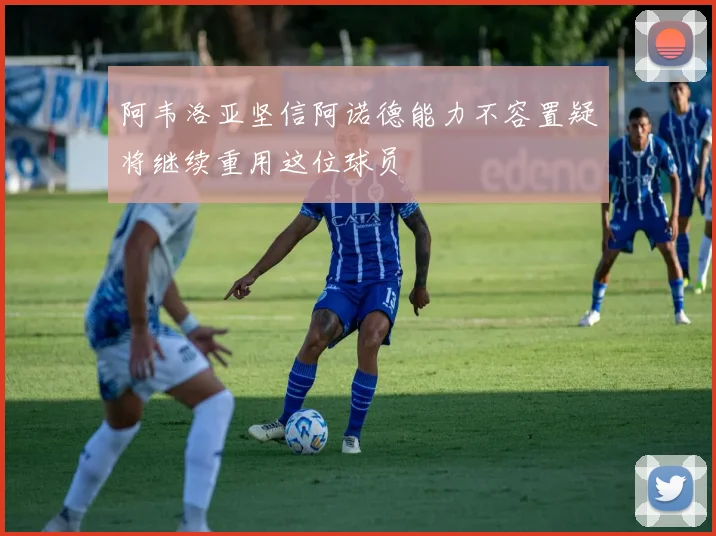 阿韦洛亚坚信阿诺德能力不容置疑将继续重用这位球员