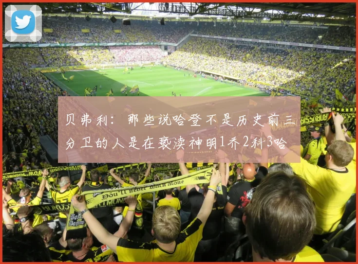 贝弗利：那些说哈登不是历史前三分卫的人是在亵渎神明1乔2科3哈