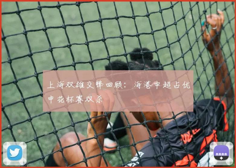 上海双雄交锋回顾：海港中超占优申花杯赛双杀