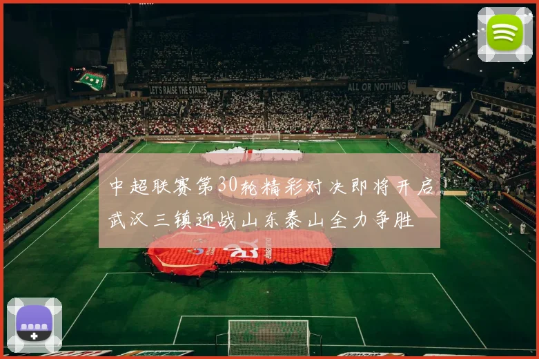 中超联赛第30轮精彩对决即将开启武汉三镇迎战山东泰山全力争胜